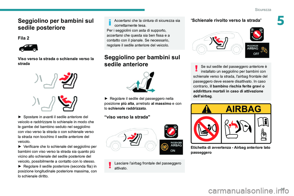 PEUGEOT PARTNER 2021  Manuale duso (in Italian) 89
Sicurezza
5Seggiolino per bambini sul 
sedile posteriore
Fila 2 
 
Viso verso la strada o schienale verso la 
strada
 
  
 
► Spostare in avanti il sedile anteriore del veicolo e raddrizzare lo s