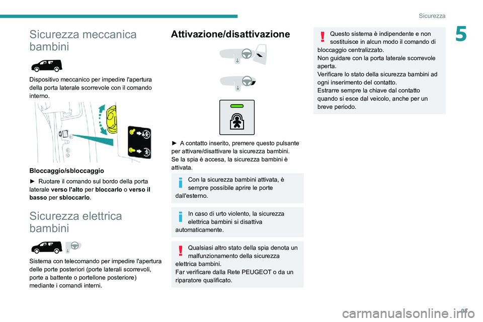 PEUGEOT PARTNER 2021  Manuale duso (in Italian) 93
Sicurezza
5Sicurezza meccanica 
bambini
 
 
Dispositivo meccanico per impedire l'apertura 
della porta laterale scorrevole con il comando 
interno.
 
 
Bloccaggio/sbloccaggio
► Ruotare il com