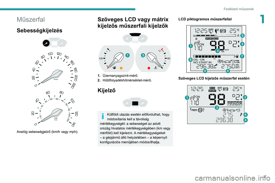 PEUGEOT PARTNER 2021  Kezelési útmutató (in Hungarian) 9
Fedélzeti műszerek
1Műszerfal
Sebességkijelzés 
 
 
 
Analóg sebességjelző (km/h vagy mph).
Szöveges LCD vagy mátrix 
kijelzős műszerfali kijelzők
 
 
1. Üzemanyagszint-mérő.
2. Hűt