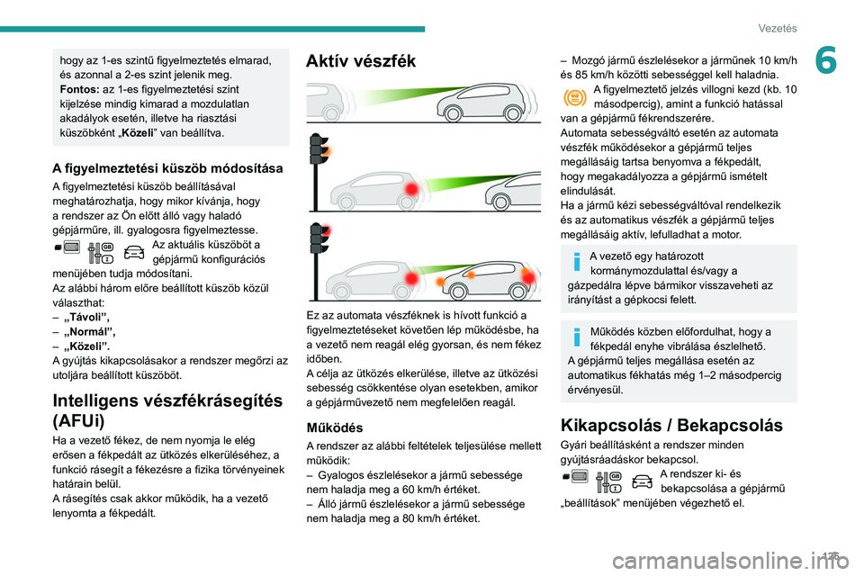 PEUGEOT PARTNER 2021 Kezelési útmutató (in Hungarian) 125
Vezetés
6hogy az 1-es szintű figyelmeztetés elmarad,
és azonnal a 2-es szint jelenik meg.
Fontos: az 1-es figyelmeztetési szint
kijelzése mindig kimarad a mozdulatlan
akadályok esetén, PEUGEOT PARTNER 2021 Kezelési útmutató (in Hungarian) 125
Vezetés
6hogy az 1-es szintű figyelmeztetés elmarad,
és azonnal a 2-es szint jelenik meg.
Fontos: az 1-es figyelmeztetési szint
kijelzése mindig kimarad a mozdulatlan
akadályok esetén,