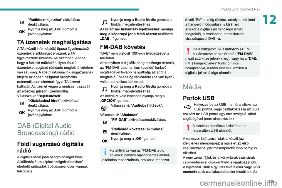 PEUGEOT PARTNER 2021 Kezelési útmutató (in Hungarian) 229
PEUGEOT Connect Nav
12"Rádiótext kijelzése” aktiválása/
deaktiválása.
Nyomja meg az „OK” gombot a
jóváhagyáshoz.
TA üzenetek meghallgatása
A TA (közúti információk) típ PEUGEOT PARTNER 2021 Kezelési útmutató (in Hungarian) 229
PEUGEOT Connect Nav
12"Rádiótext kijelzése” aktiválása/
deaktiválása.
Nyomja meg az „OK” gombot a
jóváhagyáshoz.
TA üzenetek meghallgatása
A TA (közúti információk) típ