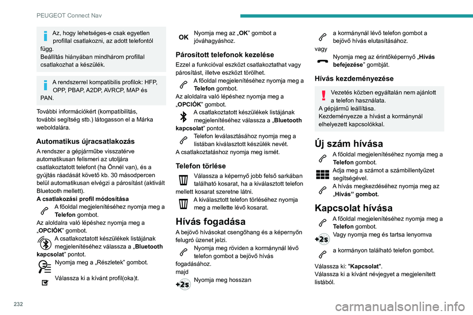 PEUGEOT PARTNER 2021  Kezelési útmutató (in Hungarian) 232
PEUGEOT Connect Nav
Válassza ki: "Hívás". 
Utoljára tárcsázott számok 
hívása
A főoldal megjelenítéséhez nyomja meg a Telefon gombot.
vagy
Nyomja meg és tartsa lenyomva 
a ko
