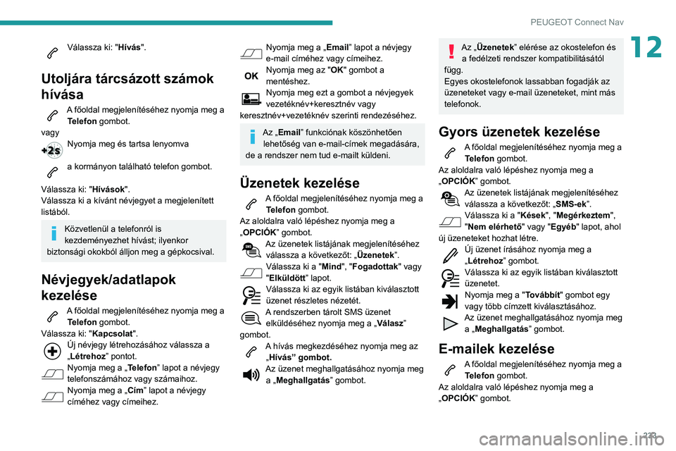 PEUGEOT PARTNER 2021 Kezelési útmutató (in Hungarian) 233
PEUGEOT Connect Nav
12Válassza ki: "Hívás".
Utoljára tárcsázott számok
hívása
A főoldal megjelenítéséhez nyomja meg a Telefon gombot.
vagy
Nyomja meg és tartsa lenyomva
a PEUGEOT PARTNER 2021 Kezelési útmutató (in Hungarian) 233
PEUGEOT Connect Nav
12Válassza ki: "Hívás".
Utoljára tárcsázott számok
hívása
A főoldal megjelenítéséhez nyomja meg a Telefon gombot.
vagy
Nyomja meg és tartsa lenyomva
a