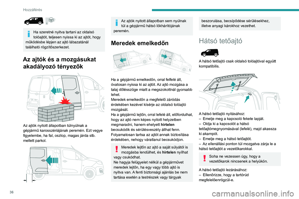 PEUGEOT PARTNER 2021  Kezelési útmutató (in Hungarian) 36
Hozzáférés
 
Ha szeretné nyitva tartani az oldalsó 
tolóajtót, teljesen nyissa ki az ajtót, hogy 
működésbe lépjen az ajtó lábazatánál 
található rögzítőszerkezet.
Az ajtók é