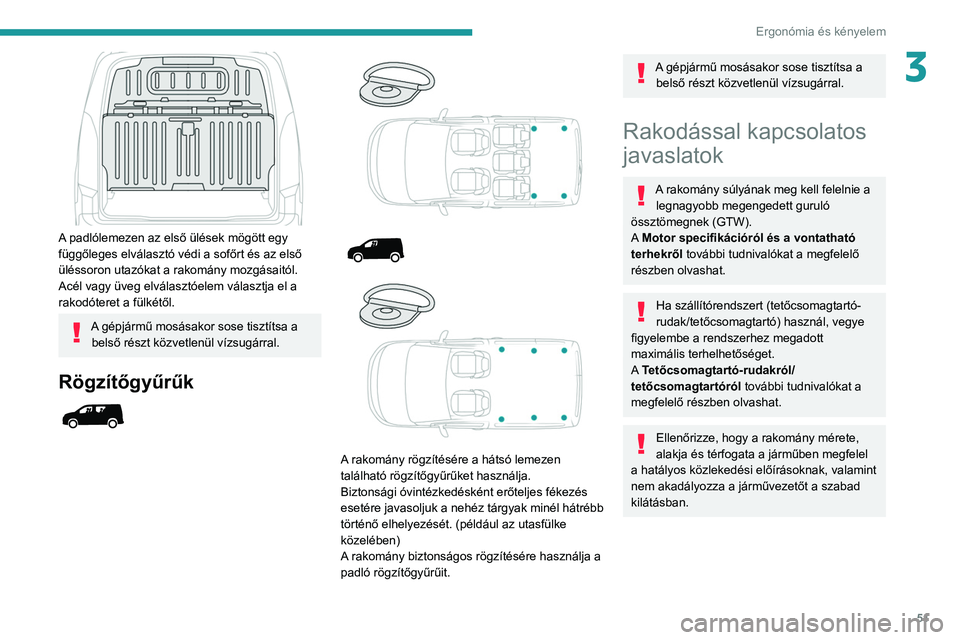PEUGEOT PARTNER 2021  Kezelési útmutató (in Hungarian) 51
Ergonómia és kényelem
3
 
A padlólemezen az első ülések mögött egy 
függőleges elválasztó védi a sofőrt és az első 
üléssoron utazókat a rakomány mozgásaitól.
Acél vagy üve