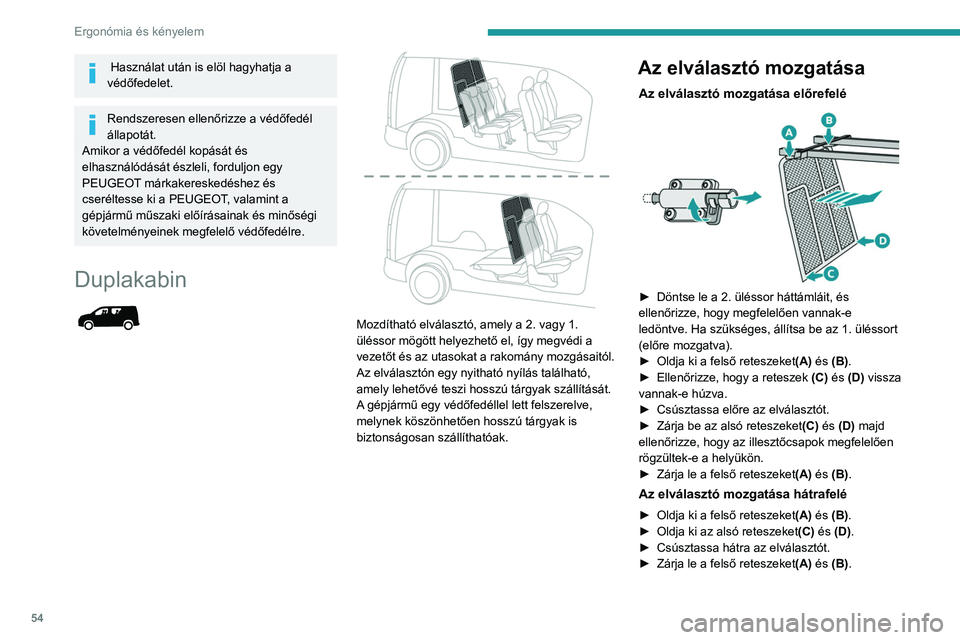 PEUGEOT PARTNER 2021  Kezelési útmutató (in Hungarian) 54
Ergonómia és kényelem
 Használat után is elöl hagyhatja a 
védőfedelet.
Rendszeresen ellenőrizze a védőfedél 
állapotát.
Amikor a védőfedél kopását és 
elhasználódását észl