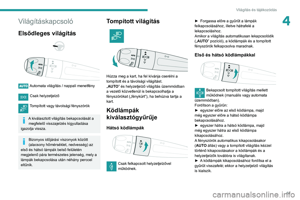 PEUGEOT PARTNER 2021  Kezelési útmutató (in Hungarian) 65
Világítás és tájékozódás
4Világításkapcsoló
Elsődleges világítás 
 
 
 
Automata világítás / nappali menetfény  
Csak helyzetjelző 
Tompított vagy távolsági fényszórók  
