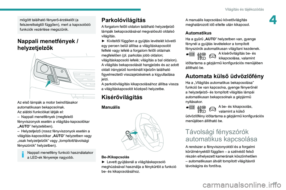 PEUGEOT PARTNER 2021  Kezelési útmutató (in Hungarian) 67
Világítás és tájékozódás
4mögött található fényerő-érzékelőt (a 
felszereltségtől függően), mert a kapcsolódó 
funkciók vezérlése megszűnik.
Nappali menetfények / 
helyz