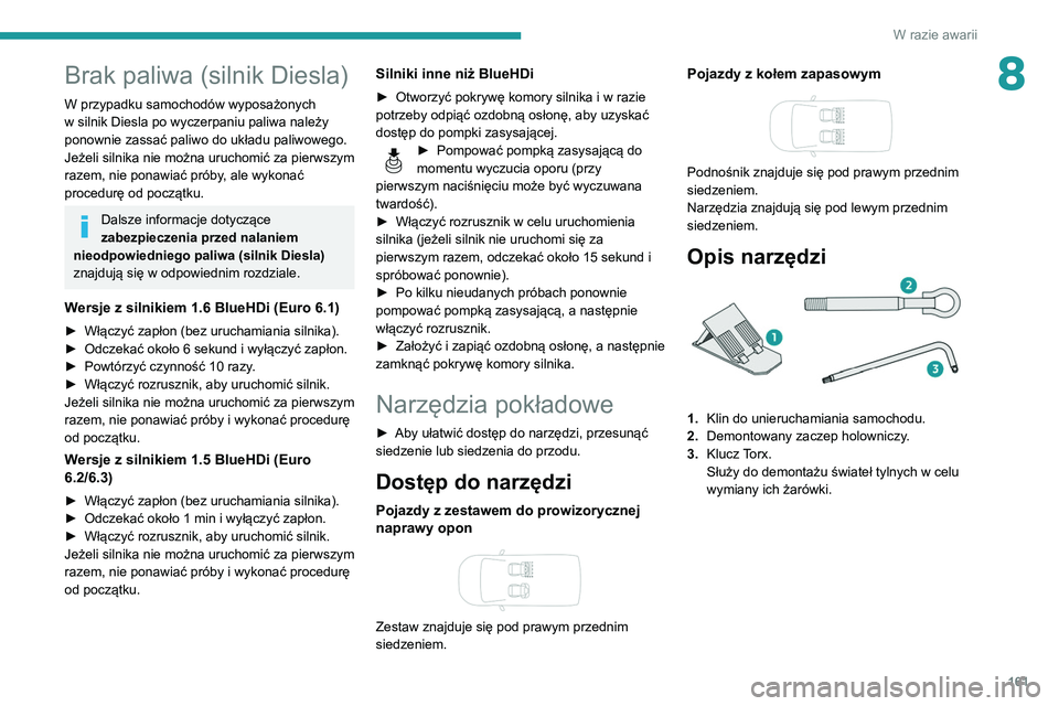 PEUGEOT PARTNER 2021 Instrukcja obsługi (in Polish) 161
W razie awarii
8Brak paliwa (silnik Diesla)
W przypadku samochodów wyposażonych
w silnik Diesla po wyczerpaniu paliwa należy
ponownie zassać paliwo do układu paliwowego.
Jeżeli silnika nie PEUGEOT PARTNER 2021 Instrukcja obsługi (in Polish) 161
W razie awarii
8Brak paliwa (silnik Diesla)
W przypadku samochodów wyposażonych
w silnik Diesla po wyczerpaniu paliwa należy
ponownie zassać paliwo do układu paliwowego.
Jeżeli silnika nie