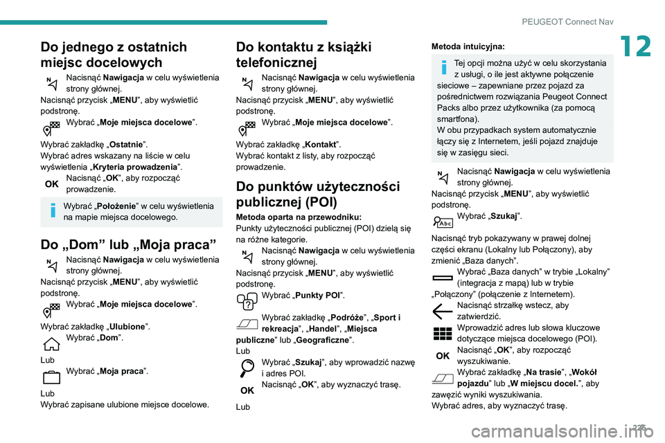 PEUGEOT PARTNER 2021 Instrukcja obsługi (in Polish) 225
PEUGEOT Connect Nav
12Do jednego z ostatnich
miejsc docelowych
Nacisnąć Nawigacja w celu wyświetlenia
strony głównej.
Nacisnąć przycisk „ MENU”, aby wyświetlić
podstronę.
Wybrać PEUGEOT PARTNER 2021 Instrukcja obsługi (in Polish) 225
PEUGEOT Connect Nav
12Do jednego z ostatnich
miejsc docelowych
Nacisnąć Nawigacja w celu wyświetlenia
strony głównej.
Nacisnąć przycisk „ MENU”, aby wyświetlić
podstronę.
Wybrać