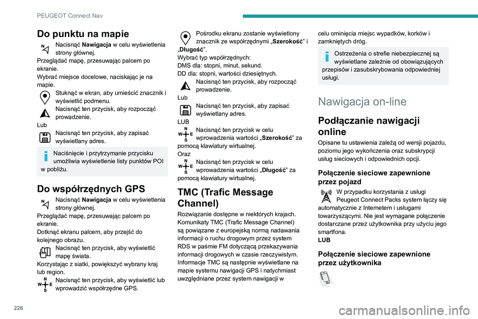 PEUGEOT PARTNER 2021 Instrukcja obsługi (in Polish) 226
PEUGEOT Connect Nav
Do punktu na mapie
Nacisnąć Nawigacja w celu wyświetlenia
strony głównej.
Przeglądać mapę, przesuwając palcem po
ekranie.
Wybrać miejsce docelowe, naciskając je na PEUGEOT PARTNER 2021 Instrukcja obsługi (in Polish) 226
PEUGEOT Connect Nav
Do punktu na mapie
Nacisnąć Nawigacja w celu wyświetlenia
strony głównej.
Przeglądać mapę, przesuwając palcem po
ekranie.
Wybrać miejsce docelowe, naciskając je na