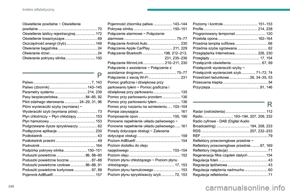 PEUGEOT PARTNER 2021 Instrukcja obsługi (in Polish) 246
Indeks alfabetyczny
Oświetlenie powitalne ~ Oświetlenie
powitalne
70
Oświetlenie tablicy rejestracyjnej
172
Oświetlenie towarzyszące
69
Oszczędność energii (tryb)
149 PEUGEOT PARTNER 2021 Instrukcja obsługi (in Polish) 246
Indeks alfabetyczny
Oświetlenie powitalne ~ Oświetlenie
powitalne
70
Oświetlenie tablicy rejestracyjnej
172
Oświetlenie towarzyszące
69
Oszczędność energii (tryb)
149