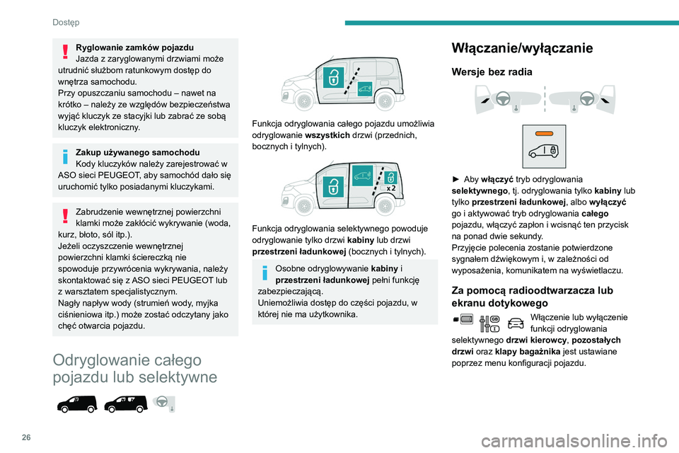 PEUGEOT PARTNER 2021  Instrukcja obsługi (in Polish) 26
Dostęp
Ryglowanie zamków pojazdu
Jazda z zaryglowanymi drzwiami może 
utrudnić służbom ratunkowym dostęp do 
wnętrza samochodu.
Przy opuszczaniu samochodu – nawet na 
krótko – należy 