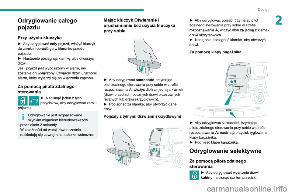 PEUGEOT PARTNER 2021  Instrukcja obsługi (in Polish) 27
Dostęp
2Odryglowanie całego 
pojazdu
Przy użyciu kluczyka
► Aby odryglować cały  pojazd, włożyć kluczyk 
do zamka i obrócić go w kierunku przodu 
pojazdu.
►
 
Następnie pociągnąć 