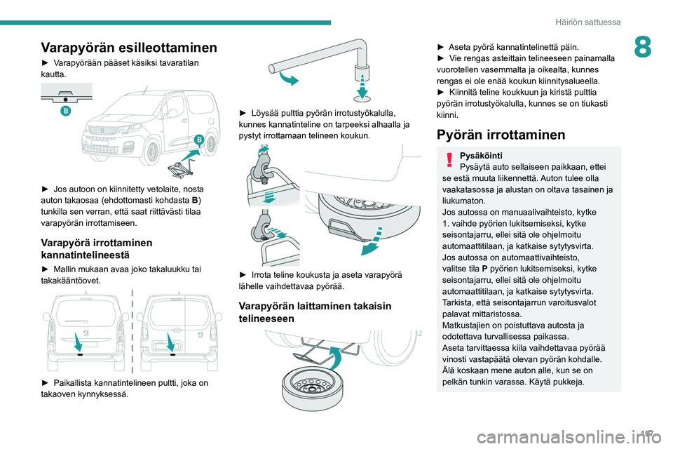 PEUGEOT PARTNER 2021 Omistajan Käsikirja (in Finnish) 157
Häiriön sattuessa
8Varapyörän esilleottaminen
► Varapyörään pääset käsiksi tavaratilan kautta.
► Jos autoon on kiinnitetty vetolaite, nosta auton takaosa PEUGEOT PARTNER 2021 Omistajan Käsikirja (in Finnish) 157
Häiriön sattuessa
8Varapyörän esilleottaminen
► Varapyörään pääset käsiksi tavaratilan kautta.
► Jos autoon on kiinnitetty vetolaite, nosta auton takaosa