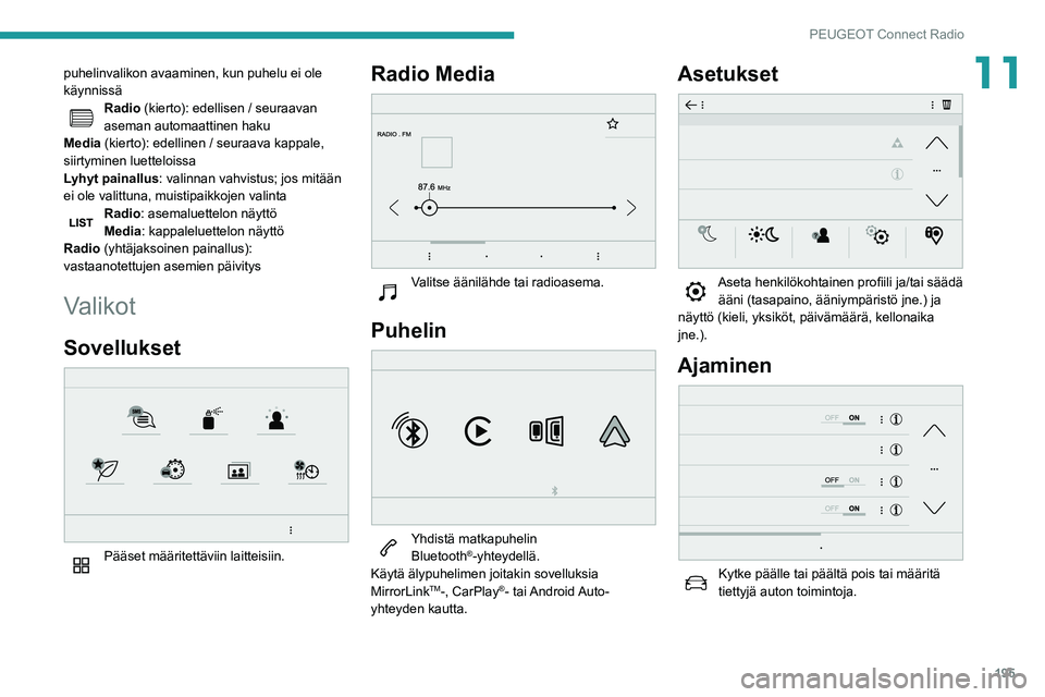 PEUGEOT PARTNER 2021  Omistajan Käsikirja (in Finnish) 195
PEUGEOT Connect Radio
11puhelinvalikon avaaminen, kun puhelu ei ole 
käynnissä
Radio (kierto): edellisen / seuraavan 
aseman automaattinen haku
Media (kierto): edellinen / seuraava kappale, 
sii