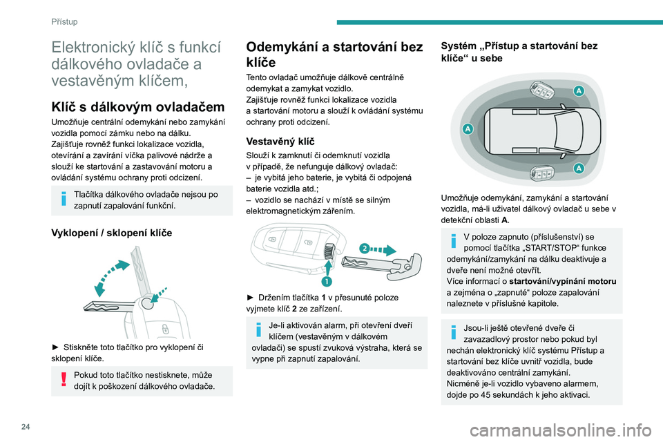 PEUGEOT PARTNER 2021  Návod na použití (in Czech) 24
Přístup
Elektronický klíč s funkcí 
dálkového ovladače a 
vestavěným klíčem,
Klíč s dálkovým ovladačem
Umožňuje centrální odemykání nebo zamykání 
vozidla pomocí zámku n