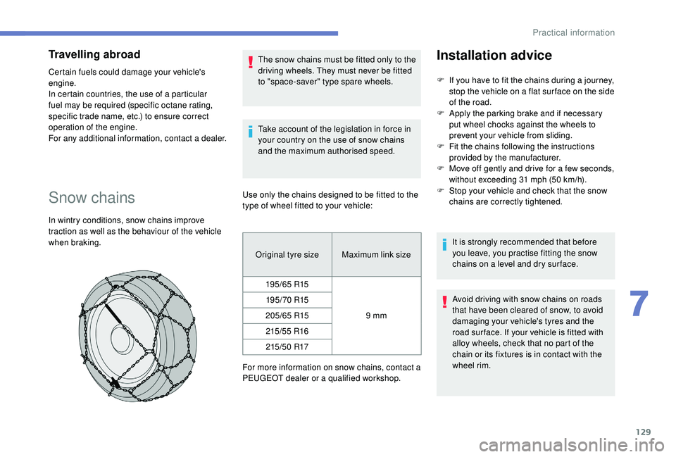 PEUGEOT PARTNER TEPEE 2020  Owners Manual 129
Travelling abroad
Certain fuels could damage your vehicle's 
engine.
In certain countries, the use of a particular 
fuel may be required (specific octane rating, 
specific trade name, etc.) to