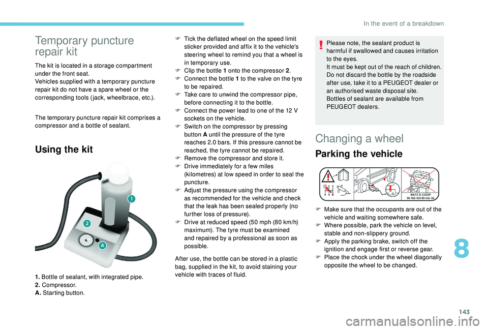 PEUGEOT PARTNER TEPEE 2020  Owners Manual 143
Temporary puncture 
repair kit
The kit is located in a storage compartment 
under the front seat.
Vehicles supplied with a temporary puncture 
repair kit do not have a spare wheel or the 
correspo