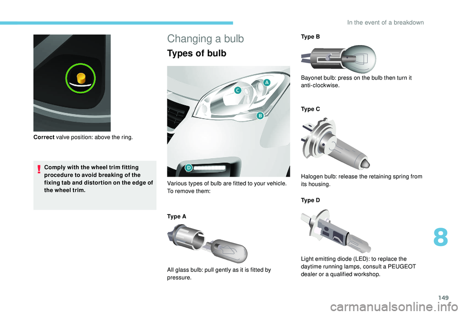 PEUGEOT PARTNER TEPEE 2020  Owners Manual 149
Comply with the wheel trim fitting 
procedure to avoid breaking of the 
fixing tab and distor tion on the edge of 
the wheel trim.
Correct
 valve position: above the ring.
Changing a bulb
Types of