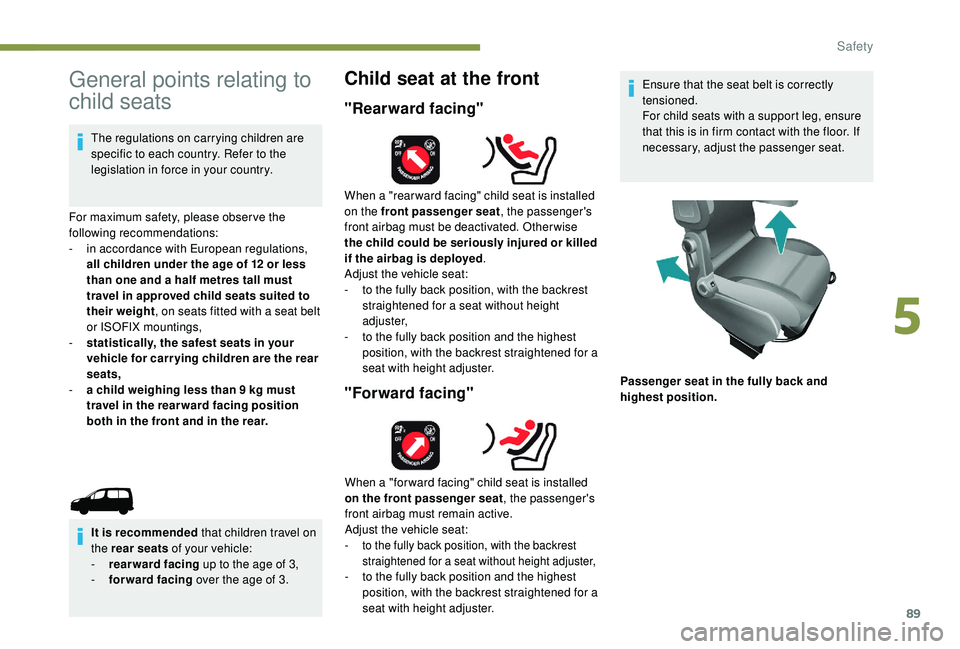 PEUGEOT PARTNER TEPEE 2020  Owners Manual 89
General points relating to 
child seats
The regulations on carrying children are 
specific to each country. Refer to the 
legislation in force in your country.
For maximum safety, please obser ve t