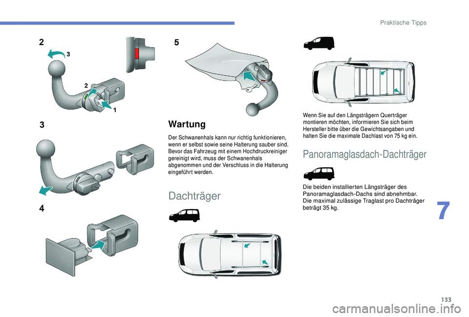 PEUGEOT PARTNER TEPEE 2020  Betriebsanleitungen (in German) 133
War tung
Der Schwanenhals kann nur richtig funktionieren, 
wenn er selbst sowie seine Halterung sauber sind.
Bevor das Fahrzeug mit einem Hochdruckreiniger 
gereinigt wird, muss der Schwanenhals 
