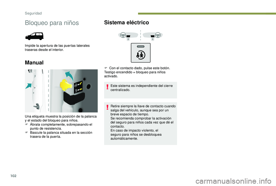 PEUGEOT PARTNER TEPEE 2020  Manual del propietario (in Spanish) 102
Bloqueo para niños
Impide la apertura de las puertas laterales 
traseras desde el interior.
ManualSistema eléctrico
Este sistema es independiente del cierre 
centralizado.
Retire siempre la llav