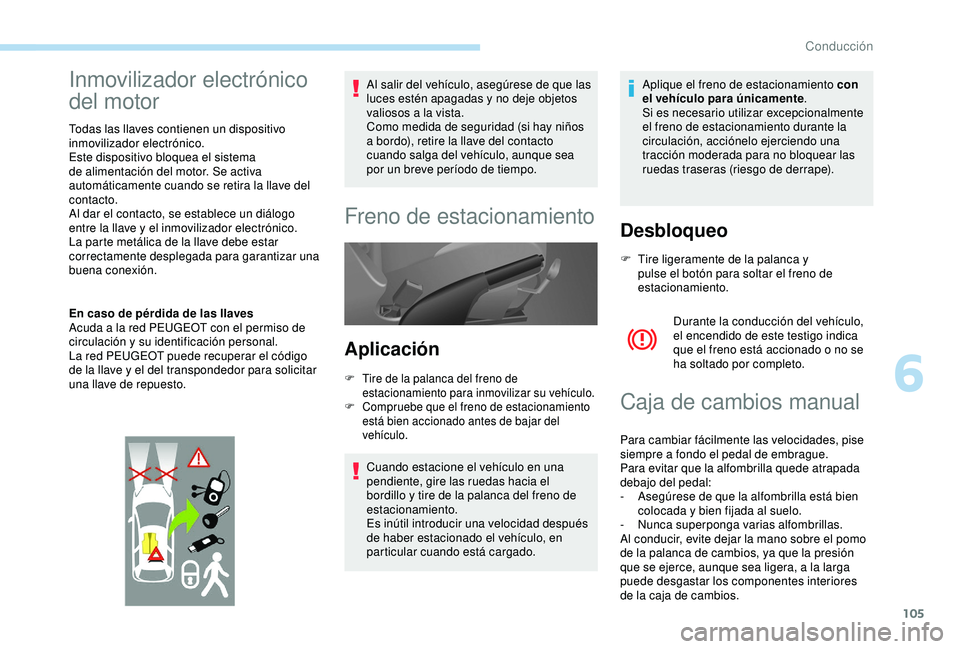PEUGEOT PARTNER TEPEE 2020  Manual del propietario (in Spanish) 105
Inmovilizador electrónico 
del motor
Todas las llaves contienen un dispositivo 
inmovilizador electrónico.
Este dispositivo bloquea el sistema 
de alimentación del motor. Se activa 
automática