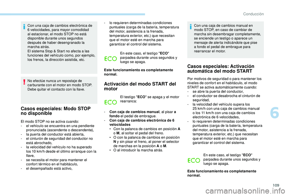 PEUGEOT PARTNER TEPEE 2020  Manual del propietario (in Spanish) 109
Con una caja de cambios electrónica de 
6 velocidades, para mayor comodidad 
al estacionar, el modo STOP no está 
disponible durante unos segundos 
después de haber desengranado la 
marcha atr