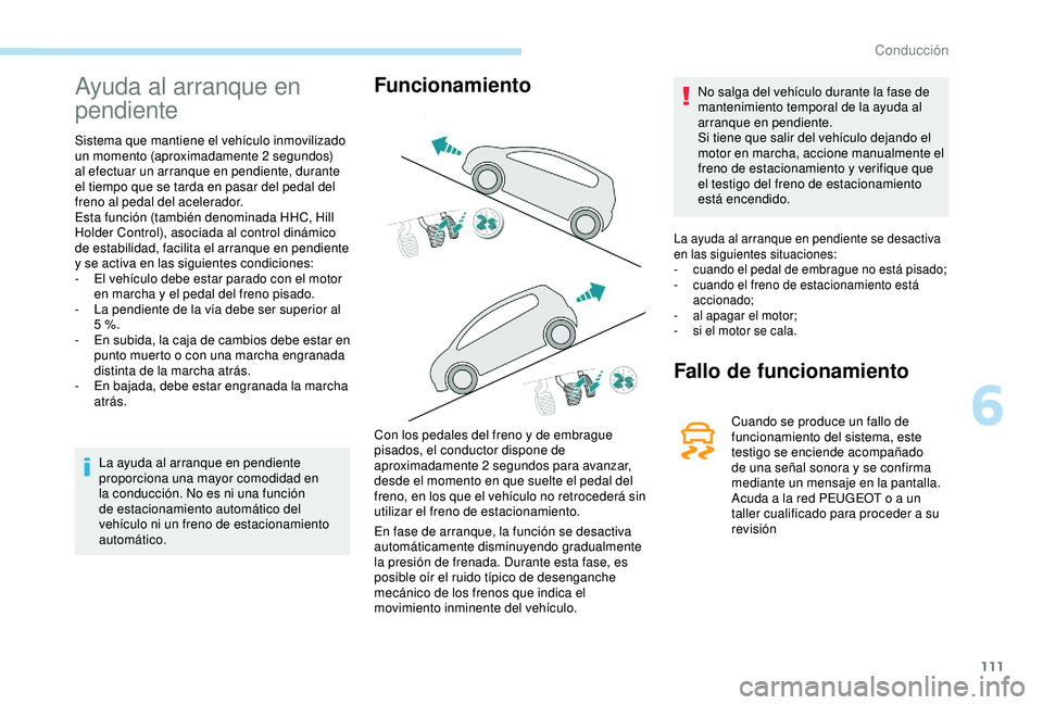 PEUGEOT PARTNER TEPEE 2020  Manual del propietario (in Spanish) 111
Ayuda al arranque en 
pendiente
Sistema que mantiene el vehículo inmovilizado 
un momento (aproximadamente 2 segundos) 
al efectuar un arranque en pendiente, durante 
el tiempo que se tarda en pa
