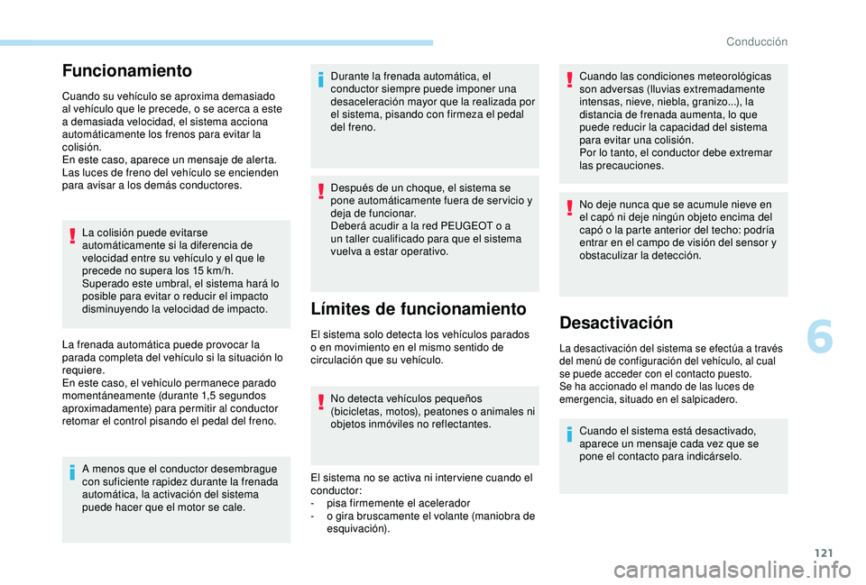 PEUGEOT PARTNER TEPEE 2020  Manual del propietario (in Spanish) 121
Funcionamiento
Cuando su vehículo se aproxima demasiado 
al vehículo que le precede, o se acerca a este 
a demasiada velocidad, el sistema acciona 
automáticamente los frenos para evitar la 
co