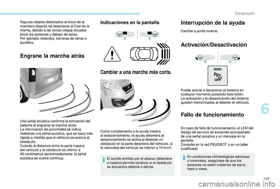 PEUGEOT PARTNER TEPEE 2020  Manual del propietario (in Spanish) 123
Algunos objetos detectados al inicio de la 
maniobra dejarán de detectarse al final de la 
misma, debido a las zonas ciegas situadas 
entre los sensores y debajo de estos.
Por ejemplo: bolardos, 