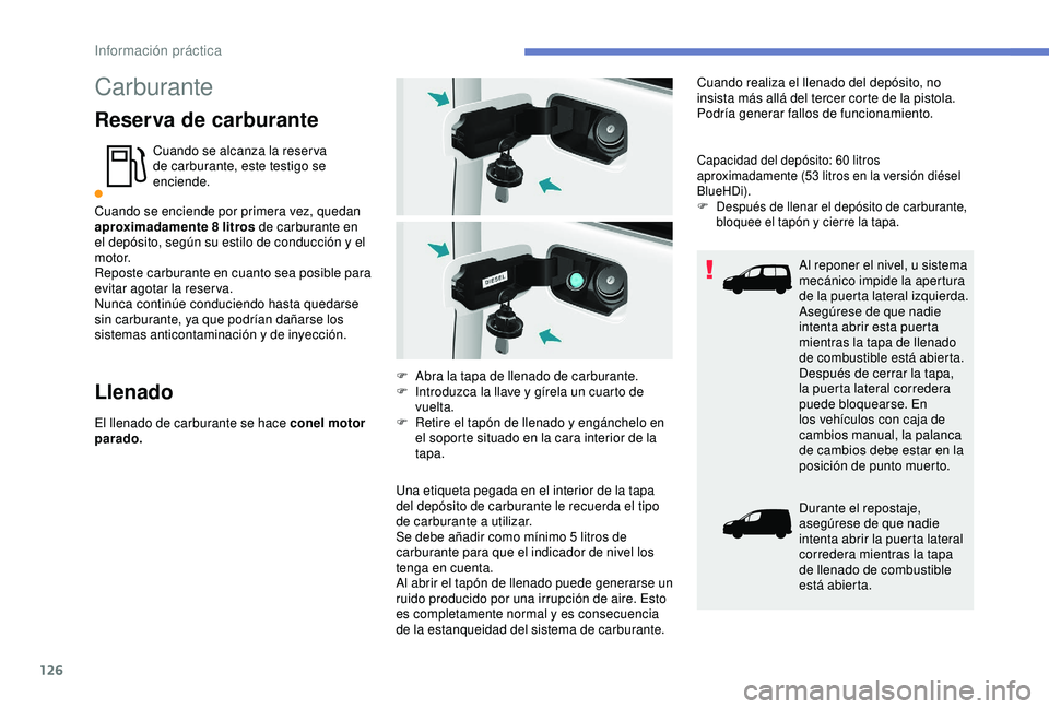 PEUGEOT PARTNER TEPEE 2020  Manual del propietario (in Spanish) 126
Carburante
Reserva de carburante
Cuando se alcanza la reser va 
de carburante, este testigo se 
enciende.
Cuando se enciende por primera vez, quedan 
aproximadamente 8
 

litros de carburante en 
