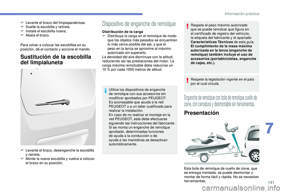 PEUGEOT PARTNER TEPEE 2020  Manual del propietario (in Spanish) 131
Para volver a colocar las escobillas en su 
posición, dé el contacto y accione el mando.
Sustitución de la escobilla 
del limpialuneta
F Levante el brazo del limpiaparabrisas.
F Sue lte la esco