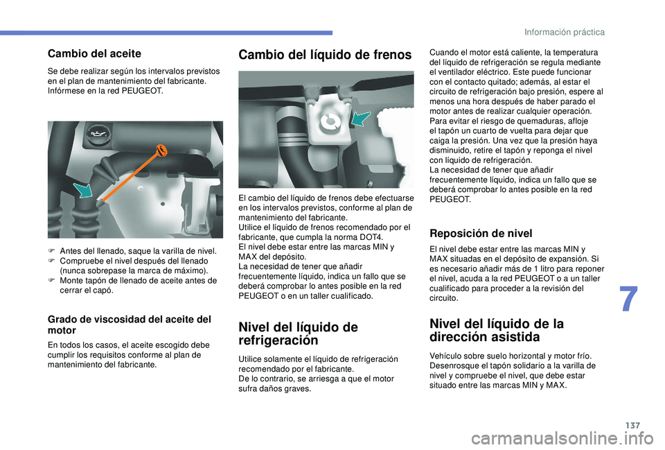 PEUGEOT PARTNER TEPEE 2020  Manual del propietario (in Spanish) 137
Se debe realizar según los inter valos previstos 
en el plan de mantenimiento del fabricante. 
Infórmese en la red PEUGEOT.
Grado de viscosidad del aceite del 
motor
En todos los casos, el aceit