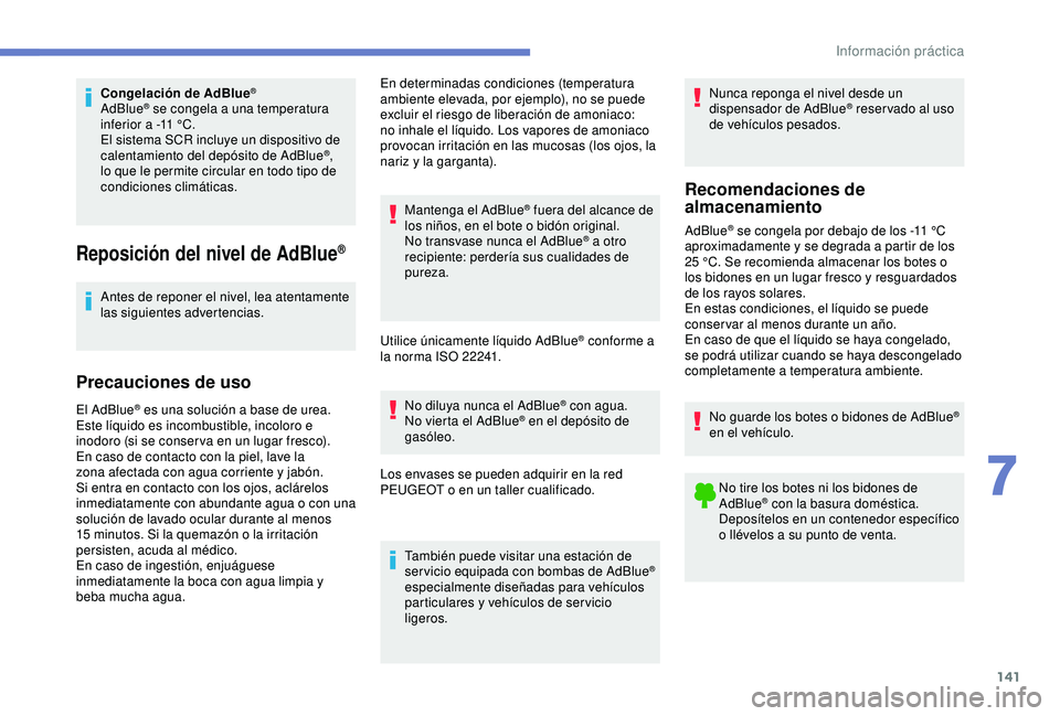 PEUGEOT PARTNER TEPEE 2020  Manual del propietario (in Spanish) 141
Congelación de AdBlue®
AdBlue® se congela a una temperatura 
inferior a -11   °C.
El sistema SCR incluye un dispositivo de 
calentamiento del depósito de AdBlue
®, 
lo que le permite circula