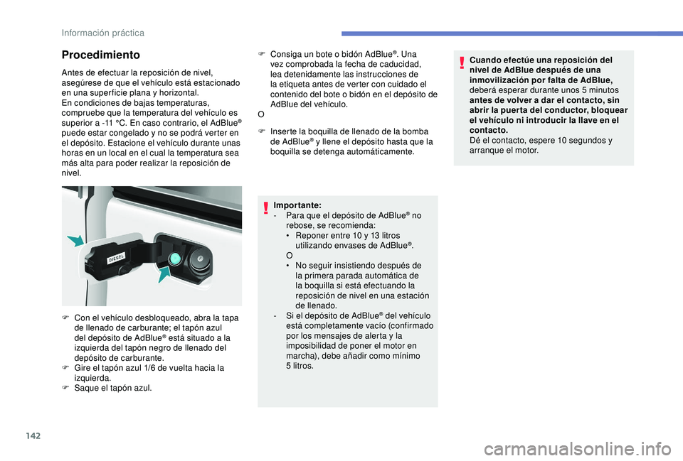 PEUGEOT PARTNER TEPEE 2020  Manual del propietario (in Spanish) 142
Procedimiento
Antes de efectuar la reposición de nivel, 
asegúrese de que el vehículo está estacionado 
en una super ficie plana y horizontal.
En condiciones de bajas temperaturas, 
compruebe 