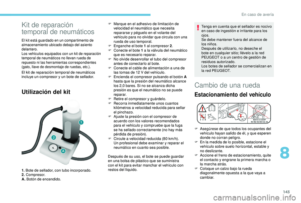 PEUGEOT PARTNER TEPEE 2020  Manual del propietario (in Spanish) 143
Kit de reparación 
temporal de neumáticos
El kit está guardado en un compartimento de 
almacenamiento ubicado debajo del asiento 
delantero.
Los vehículos equipados con un kit de reparación 
