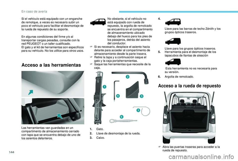 PEUGEOT PARTNER TEPEE 2020  Manual del propietario (in Spanish) 144
Si el vehículo está equipado con un enganche 
de remolque, a veces es necesario subir un 
poco el vehículo para facilitar el desmontaje de 
la rueda de repuesto de su soporte.
En algunas condic