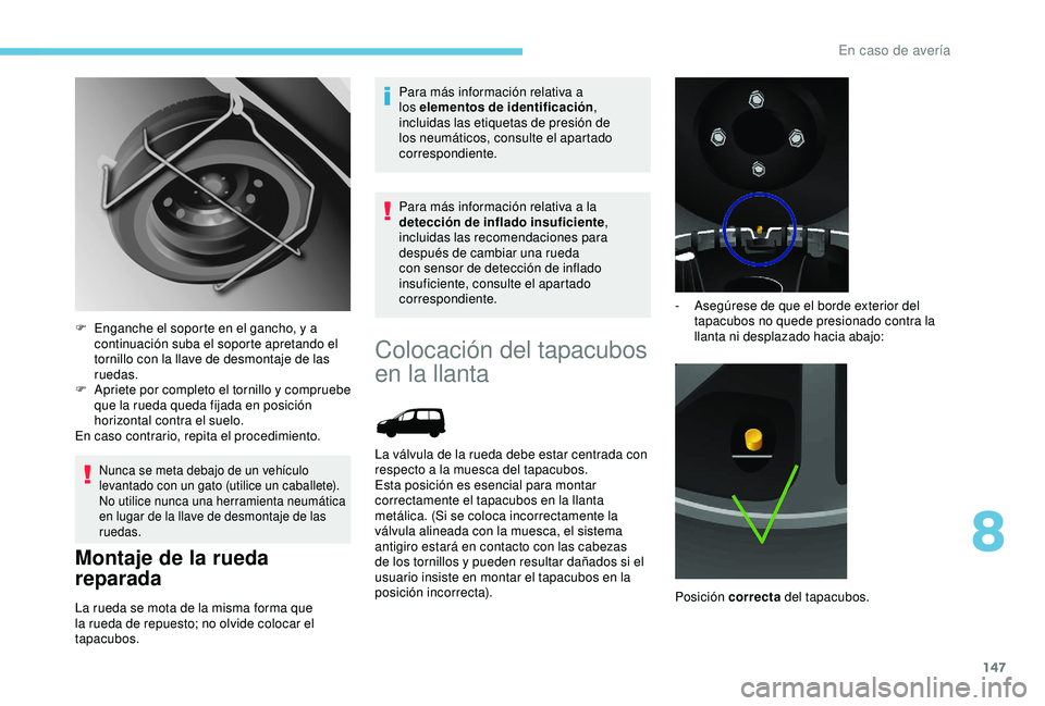 PEUGEOT PARTNER TEPEE 2020  Manual del propietario (in Spanish) 147
Nunca se meta debajo de un vehículo 
levantado con un gato (utilice un caballete).
No utilice nunca una herramienta neumática 
en lugar de la llave de desmontaje de las 
ruedas.
Montaje de la ru