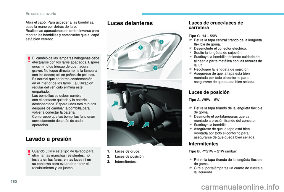 PEUGEOT PARTNER TEPEE 2020  Manual del propietario (in Spanish) 150
Abra el capó. Para acceder a las bombillas, 
pase la mano por detrás de faro.
Realice las operaciones en orden inverso para 
montar las bombillas y compruebe que el capó 
está bien cerrado.
El