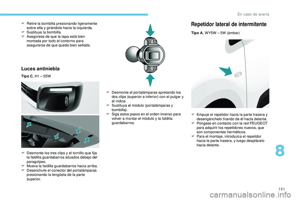 PEUGEOT PARTNER TEPEE 2020  Manual del propietario (in Spanish) 151
Luces antiniebla
Tipo C, H1 – 55W
F  
D
 esmonte los tres clips y el tornillo que fija 
la faldilla guardabarros situados debajo del 
paragolpes.
F
 
M
 ueva la faldilla guardabarros hacia arrib