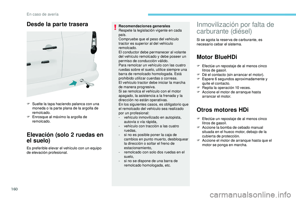 PEUGEOT PARTNER TEPEE 2020  Manual del propietario (in Spanish) 160
Desde la parte trasera
F Suelte la tapa haciendo palanca con una moneda o la parte plana de la argolla de 
remolcado.
F
 
E
 nrosque al máximo la argolla de 
remolcado.
Elevación (solo 2 ruedas 