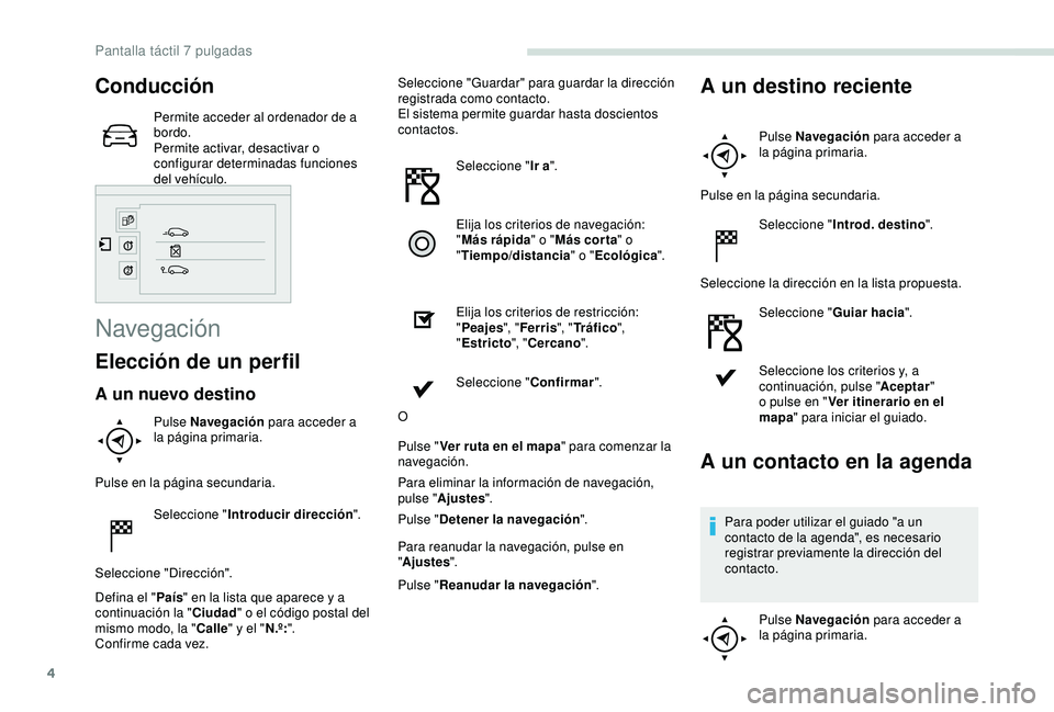 PEUGEOT PARTNER TEPEE 2020  Manual del propietario (in Spanish) 4
Conducción
Permite acceder al ordenador de a 
bordo.
Permite activar, desactivar o 
configurar determinadas funciones 
del vehículo.
Navegación
Elección de un perfil
A un nuevo destino
Pulse Nav
