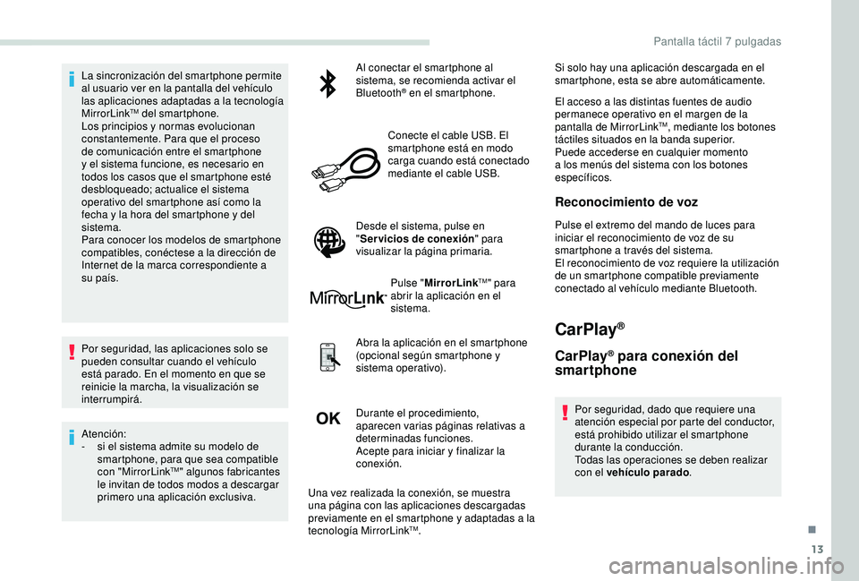 PEUGEOT PARTNER TEPEE 2020  Manual del propietario (in Spanish) 13
La sincronización del smartphone permite 
al usuario ver en la pantalla del vehículo 
las aplicaciones adaptadas a la tecnología 
MirrorLink
TM del smartphone.
Los principios y normas evoluciona