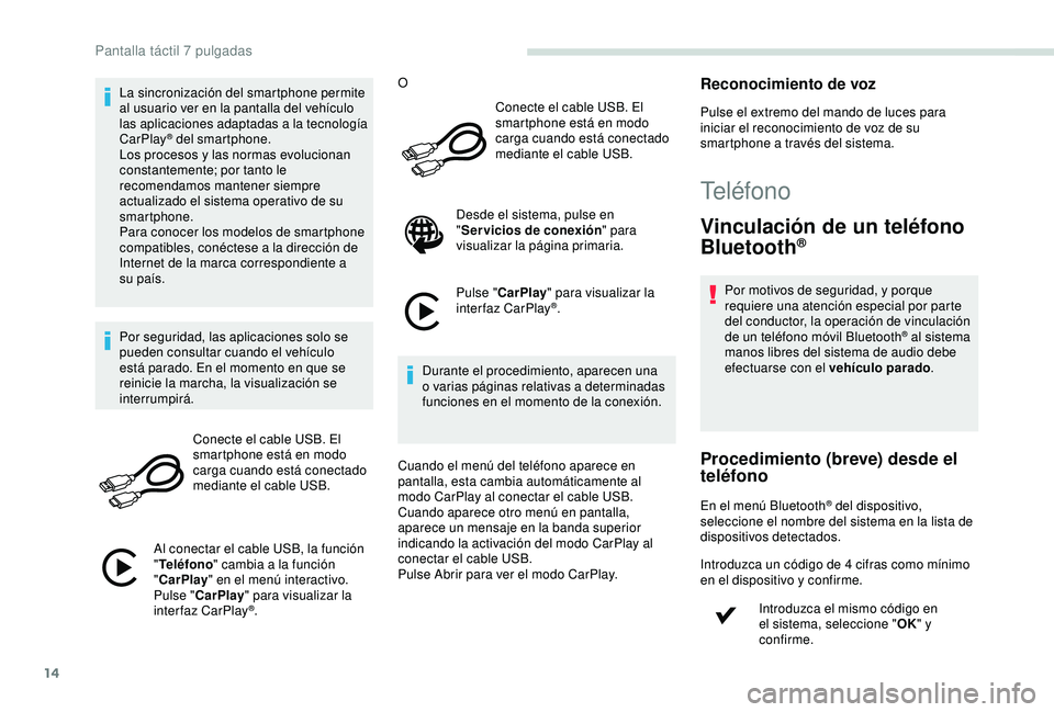 PEUGEOT PARTNER TEPEE 2020  Manual del propietario (in Spanish) 14
La sincronización del smartphone permite 
al usuario ver en la pantalla del vehículo 
las aplicaciones adaptadas a la tecnología 
CarPlay
® del smartphone.
L
os procesos y las normas evoluciona