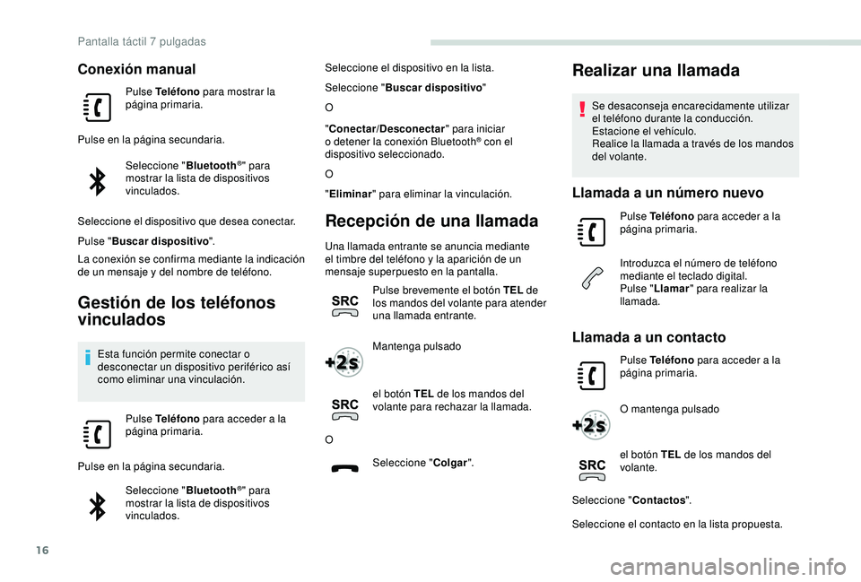PEUGEOT PARTNER TEPEE 2020  Manual del propietario (in Spanish) 16
Conexión manual
Pulse Teléfono para mostrar la 
página primaria.
Pulse en la página secundaria. Seleccione " Bluetooth
®" para 
mostrar la lista de dispositivos 
vinculados.
Seleccione