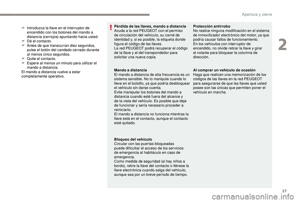 PEUGEOT PARTNER TEPEE 2020  Manual del propietario (in Spanish) 27
Pérdida de las llaves, mando a distancia
Acuda a la red PEUGEOT con el permiso 
de circulación del vehículo, su carné de 
identidad y, si es posible, la etiqueta donde 
figura el código de las