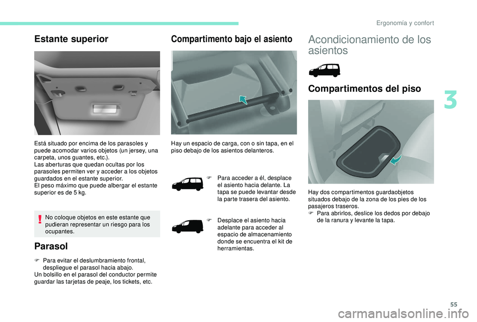 PEUGEOT PARTNER TEPEE 2020  Manual del propietario (in Spanish) 55
Estante superior
Está situado por encima de los parasoles y 
puede acomodar varios objetos (un jersey, una 
carpeta, unos guantes, etc.).
Las aberturas que quedan ocultas por los 
parasoles permit