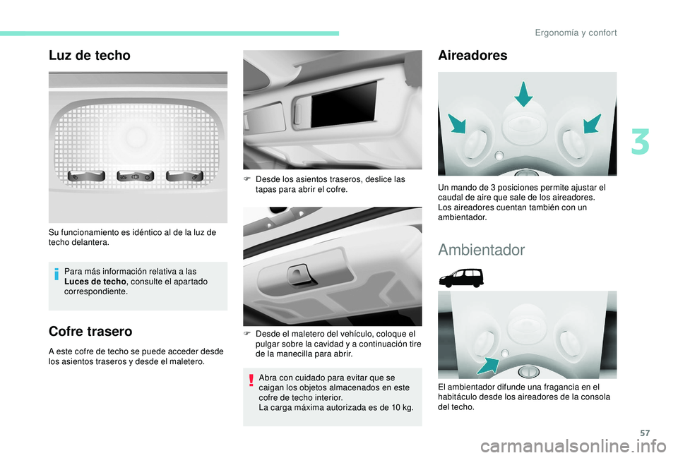 PEUGEOT PARTNER TEPEE 2020  Manual del propietario (in Spanish) 57
Luz de techo
Para más información relativa a las 
Luces de techo, consulte el apartado 
correspondiente.
Cofre trasero
A este cofre de techo se puede acceder desde 
los asientos traseros y desde 